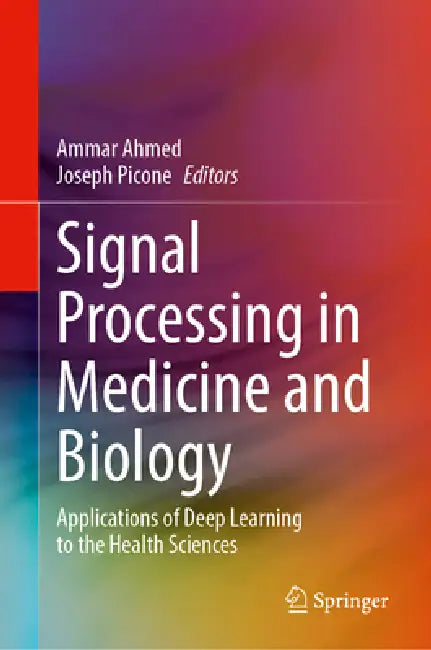 Signal Processing in Medicine and Biology: Applications of Deep Learning to the Health Sciences by Ammar Ahmed, Joseph Picone