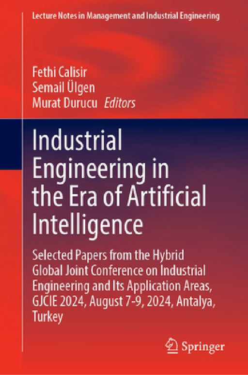 Industrial Engineering in the Era of Artificial Intelligence: Selected Papers from the Hybrid Global Joint Conference on Industrial Engineering and It by Fethi Calisir, Semail Ülgen, Murat Durucu