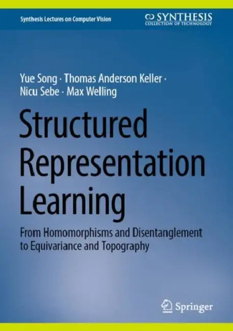 Structured Representation Learning: From Homomorphisms and Disentanglement to Equivariance and Topography by Yue Song