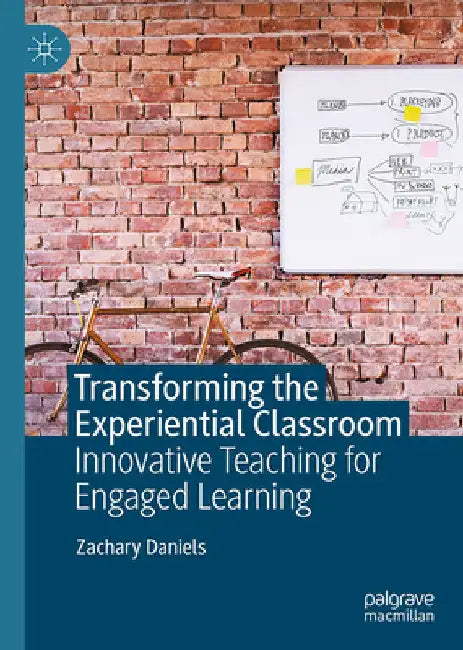 Transforming the Experiential Classroom: Innovative Teaching for Engaged Learning by Zachary Daniels