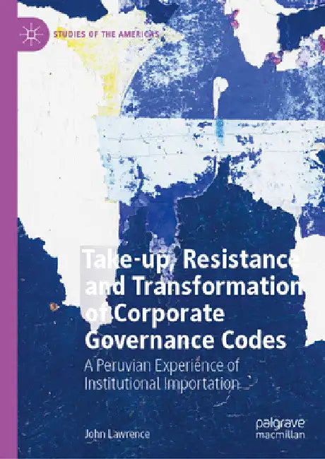 Take-Up, Resistance and Transformation of Corporate Governance Codes: A Peruvian Experience of Institutional Importation by John Lawrence