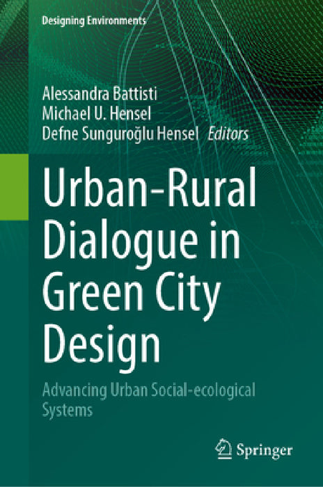 Urban-Rural Dialogue in Green City Design: Advancing Urban Social-Ecological Systems by Alessandra Battisti, Michael U. Hensel, Defne Sunguroğlu Hensel