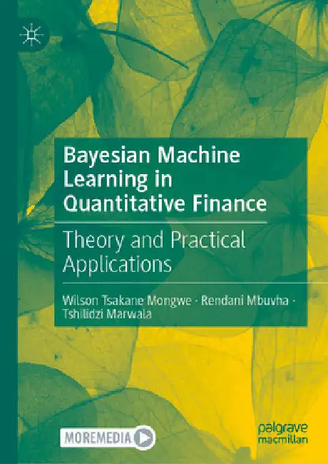 Bayesian Machine Learning in Quantitative Finance: Theory and Practical Applications by Wilson Tsakane Mongwe