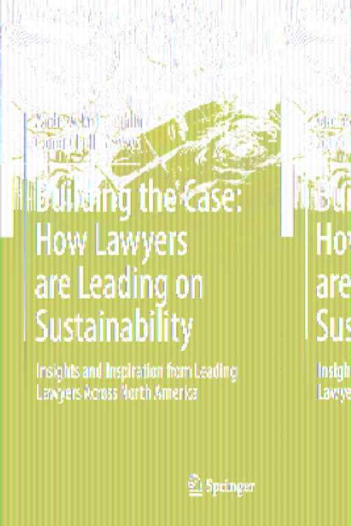 Building the Case: How Lawyers Are Leading on Sustainability: Insights and Inspiration from Leading Lawyers Across North America by Andrew McLaughlin, Conor Chell