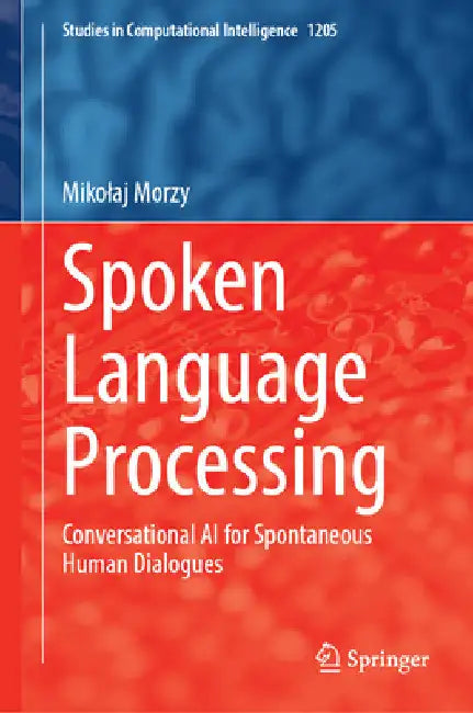 Spoken Language Processing: Conversational AI for Spontaneous Human Dialogues by Mikolaj Morzy
