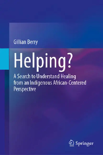 Helping?: A Search to Understand Healing from an Indigenous African-Centered Perspective by Gillian Berry