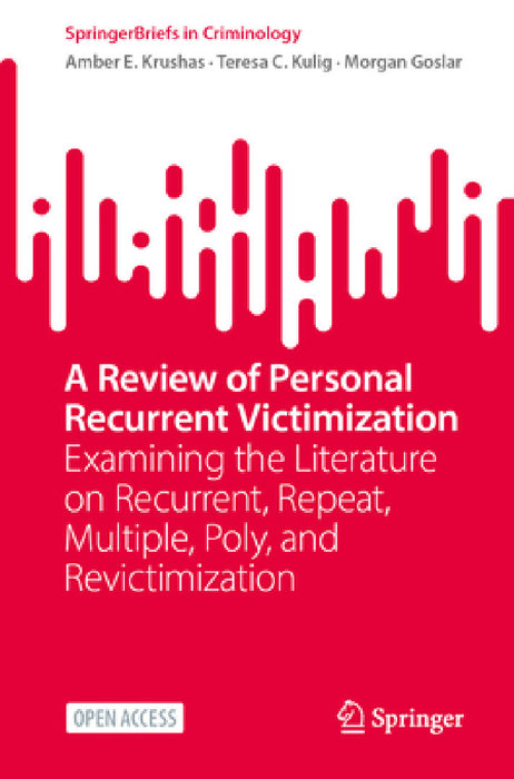 A Review of Personal Recurrent Victimization: Examining the Literature on Recurrent, Repeat, Multiple, Poly, and Revictimization by Amber E. Krushas, Teresa C. Kulig, Morgan Goslar
