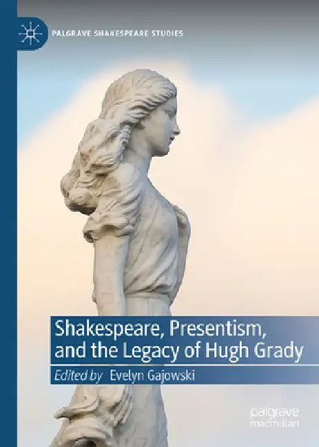 Shakespeare, Presentism, and the Legacy of Hugh Grady by Evelyn Gajowski