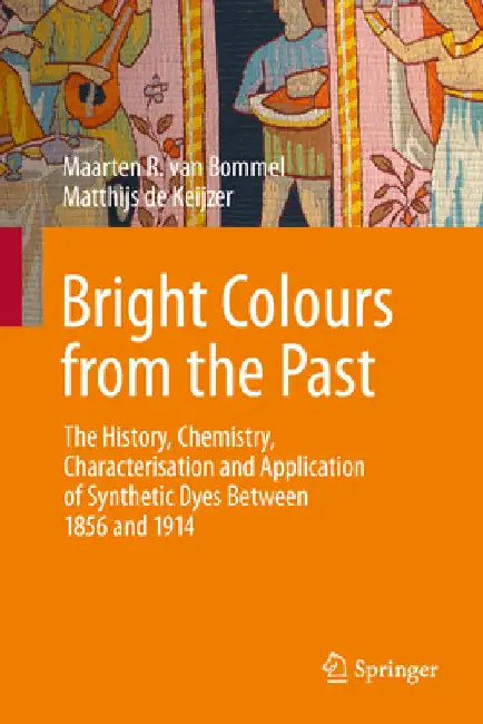 Bright Colours from the Past: The History, Chemistry, Characterisation and Application of Synthetic Dyes Between 1856 and 1914 by Maarten R. Van Bommel