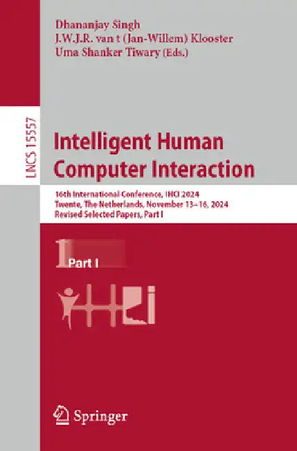 Intelligent Human Computer Interaction: 16th International Conference, Ihci 2024, Twente, the Netherlands, November 13-16, 2024, Revised Selected Pape by Dhananjay Singh