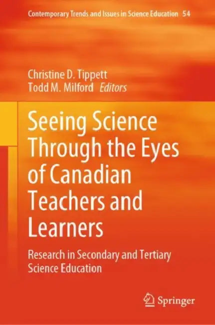 Seeing Science Through the Eyes of Canadian Teachers and Learners: Research in Secondary and Tertiary Science Education by Christine D. Tippett