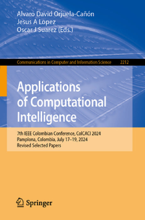 Applications of Computational Intelligence: 7th IEEE Colombian Conference, Colcaci 2024, Pamplona, Colombia, July 17-19, 2024, Revised Selected Papers by Alvaro David Orjuela-Cañón, Jesus A. Lopez, Oscar J. Suarez