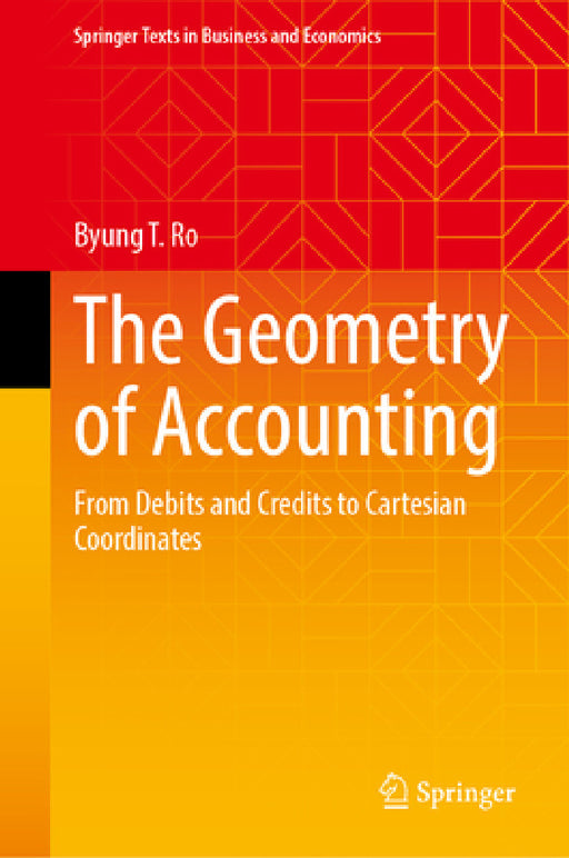 The Geometry of Accounting: From Debits and Credits to Cartesian Coordinates by Byung T. Ro
