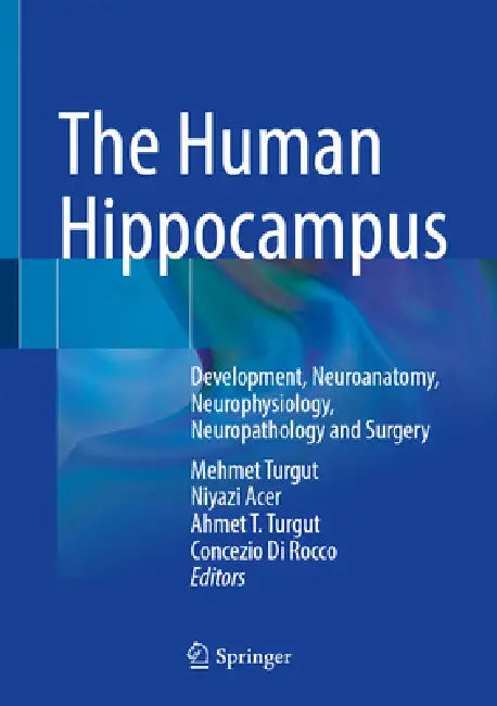 The Human Hippocampus: Development, Neuroanatomy, Neurophysiology, Neuropathology and Surgery by Mehmet Turgut, Niyazi Acer, Ahmet T. Turgut