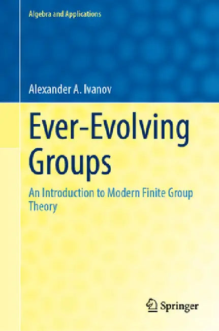 Ever-Evolving Groups: An Introduction to Modern Finite Group Theory by Alexander A. Ivanov