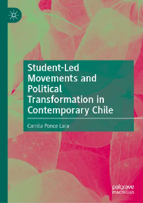 Student-Led Movements and Political Transformation in Contemporary Chile by Camila Ponce Lara