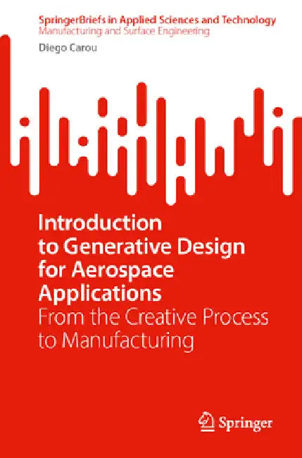 Introduction to Generative Design for Aerospace Applications: From the Creative Process to Manufacturing by Diego Carou