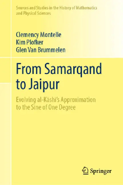 From Samarqand to Jaipur: Evolving Al-Kāshī's Approximation to the Sine of One Degree by Clemency Montelle, Kim Plofker, Glen Van Brummelen