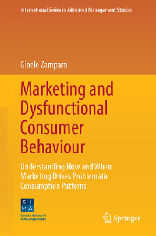 Marketing and Dysfunctional Consumer Behaviour: Understanding How and When Marketing Drives Problematic Consumption Patterns by Gioele Zamparo