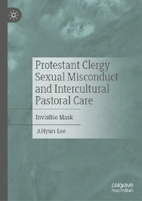 Protestant Clergy Sexual Misconduct and Intercultural Pastoral Care: Invisible Mask by Ahyun Lee