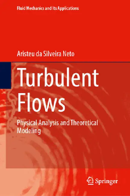 Turbulent Flows: Physical Analysis and Theoretical Modeling by Aristeu Da Silveira Neto