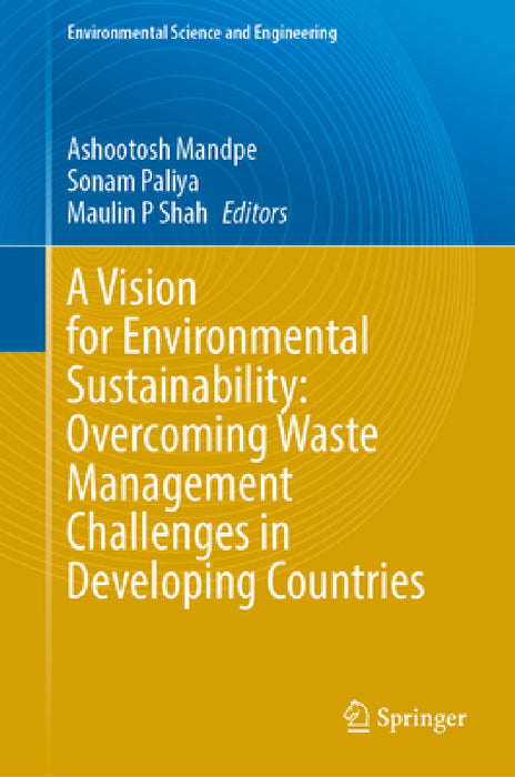 A Vision for Environmental Sustainability: Overcoming Waste Management Challenges in Developing Countries by Ashootosh Mandpe, Sonam Paliya, Maulin P. Shah