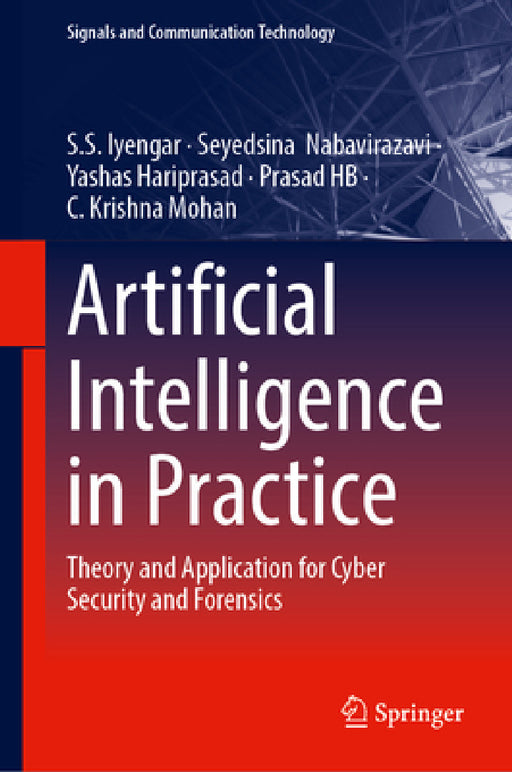 Artificial Intelligence in Practice: Theory and Application for Cyber Security and Forensics by S. S. Iyengar, Seyedsina Nabavirazavi, Yashas Hariprasad