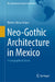 Neo-Gothic Architecture in Mexico: A Geographical Vision by Martin M. Checa-Artasu