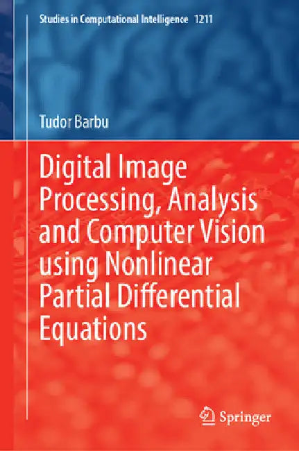 Digital Image Processing, Analysis and Computer Vision Using Nonlinear Partial Differential Equations by Tudor Barbu