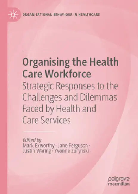 Organising the Health Care Workforce: Strategic Responses to the Challenges and Dilemmas Faced by Health and Care Services by Jane Ferguson