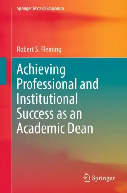 Achieving Professional and Institutional Success as an Academic Dean by Robert S. Fleming