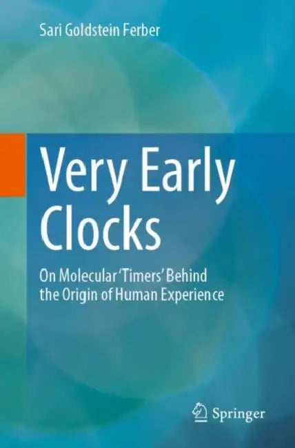 Very Early Clocks: On Molecular 'Timers' Behind the Origin of Human Experience by Sari Goldstein Ferber