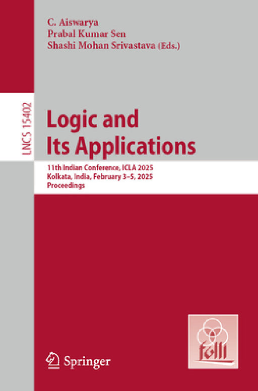 Logic and Its Applications: 11th Indian Conference, Icla 2025, Kolkata, India, February 3-5, 2025, Proceedings by C. Aiswarya, Prabal Kumar Sen, Shashi Mohan Srivastava