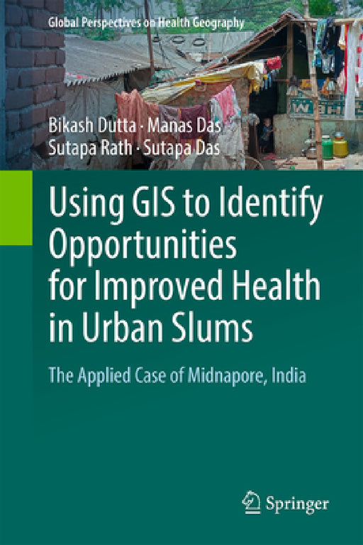 Using GIS to Identify Opportunities for Improved Health in Urban Slums: The Applied Case of Midnapore, India by Bikash Dutta, Manas Das, Sutapa Rath