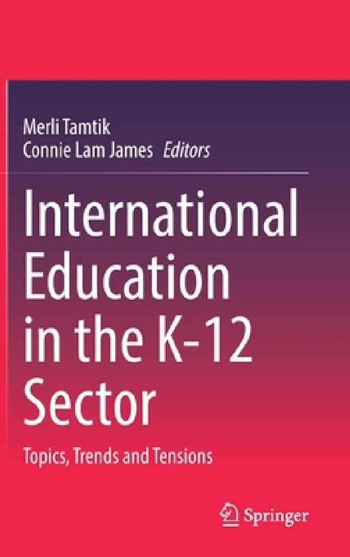 International Education in the K-12 Sector: Topics, Trends and Tensions by Merli Tamtik, Connie Lam James