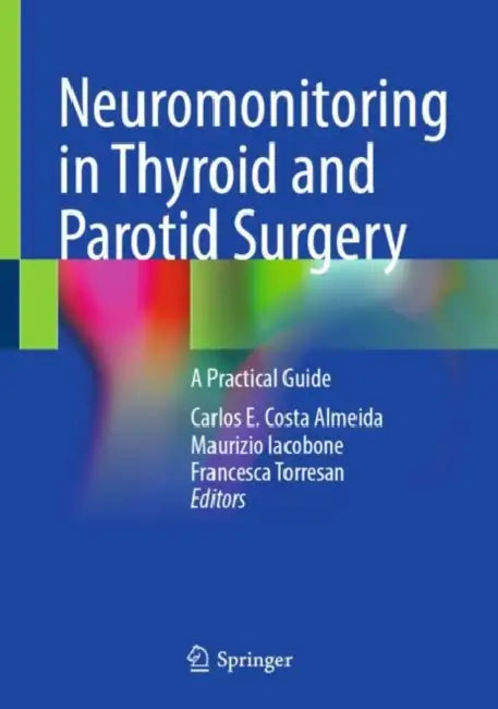Neuromonitoring in Thyroid and Parotid Surgery: A Practical Guide by Carlos E. Costa Almeida