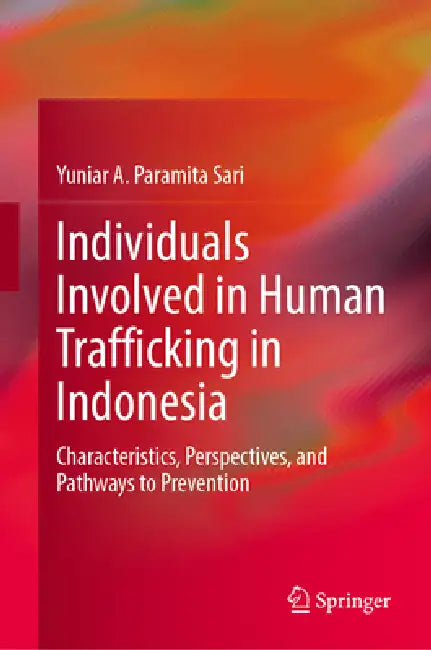 Individuals Involved in Human Trafficking in Indonesia: Characteristics, Perspectives, and Pathways to Prevention by Yuniar A. Paramita Sari