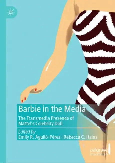 Barbie in the Media: The Transmedia Presence of Mattel's Celebrity Doll by Emily R. Aguiló-Pérez