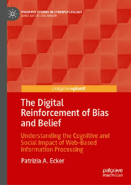 The Digital Reinforcement of Bias and Belief: Understanding the Cognitive and Social Impact of Web-Based Information Processing by Patrizia A. Ecker