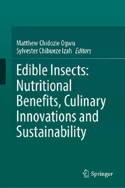 Edible Insects: Nutritional Benefits, Culinary Innovations and Sustainability by Matthew Chidozie Ogwu