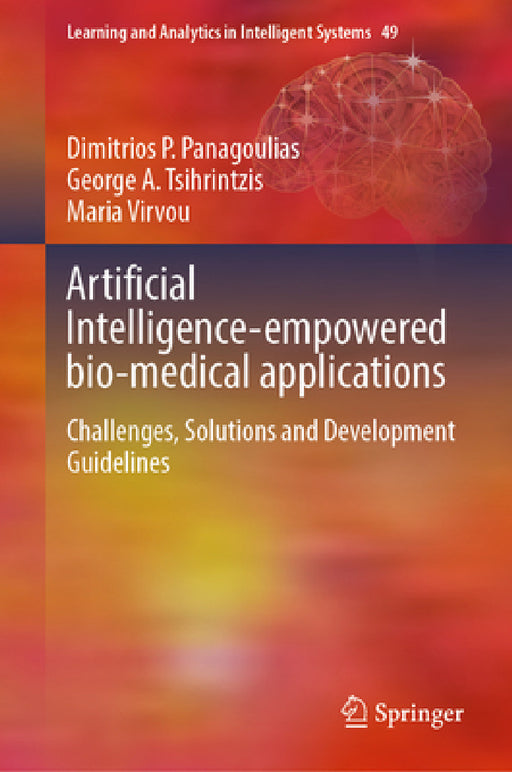 Artificial Intelligence-Empowered Bio-Medical Applications: Challenges, Solutions and Development Guidelines by Dimitrios P. Panagoulias, George A. Tsihrintzis, Maria Virvou