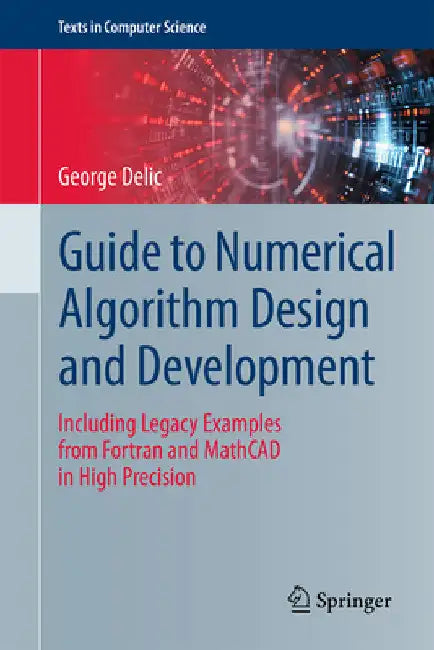 Guide to Numerical Algorithm Design and Development: Including Legacy Examples from FORTRAN and MathCAD in High Precision by George Delic