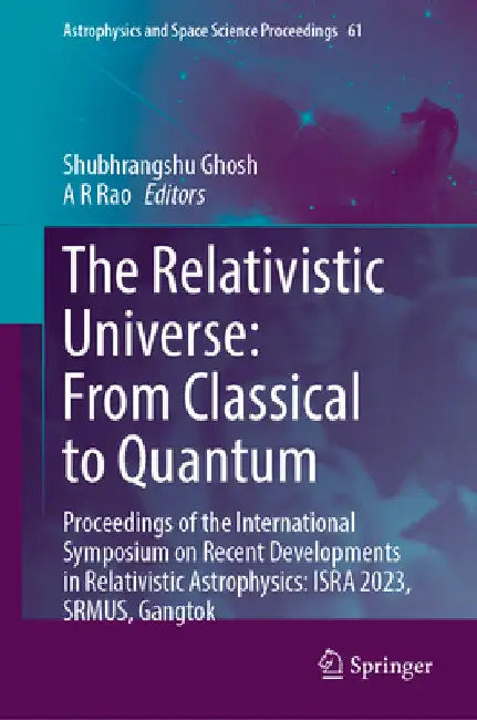 The Relativistic Universe: From Classical to Quantum: Proceedings of the International Symposium on Recent Developments in Relativistic Astrophysics: by Shubhrangshu Ghosh