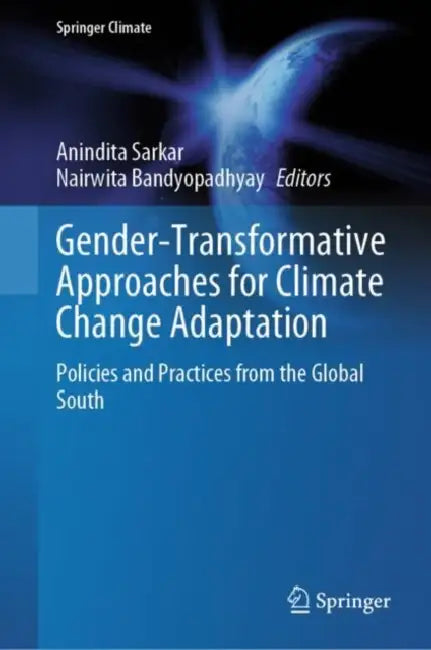 Gender-Transformative Approaches for Climate Change Adaptation: Policies and Practices from the Global South by Anindita Sarkar