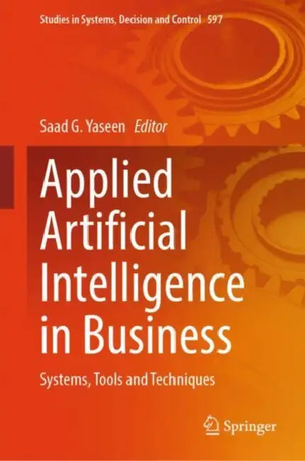 Applied Artificial Intelligence in Business: Systems, Tools and Techniques by Saad G. Yaseen