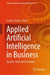 Applied Artificial Intelligence in Business: Systems, Tools and Techniques by Saad G. Yaseen
