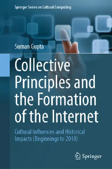 Collective Principles and the Formation of the Internet: Cultural Influences and Historical Impacts (Beginnings to 2010) by Suman Gupta