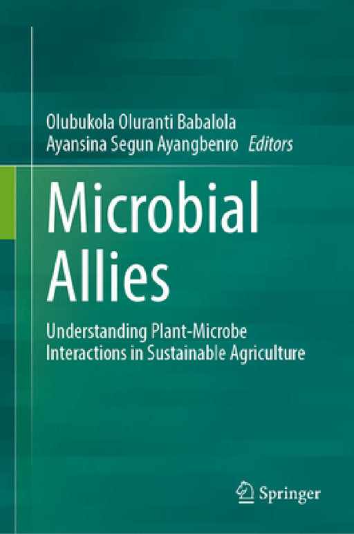 Microbial Allies: Understanding Plant-Microbe Interactions in Sustainable Agriculture by Olubukola Oluranti Babalola, Ayansina Segun Ayangbenro