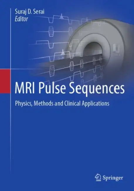 MRI Pulse Sequences: Physics, Methods and Clinical Applications by Suraj D. Serai