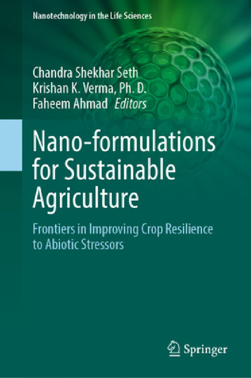 Nano-Formulations for Sustainable Agriculture: Frontiers in Improving Crop Resilience to Abiotic Stressors by Chandra Shekhar Seth, Krishan K. Verma Ph. D., Faheem Ahmad